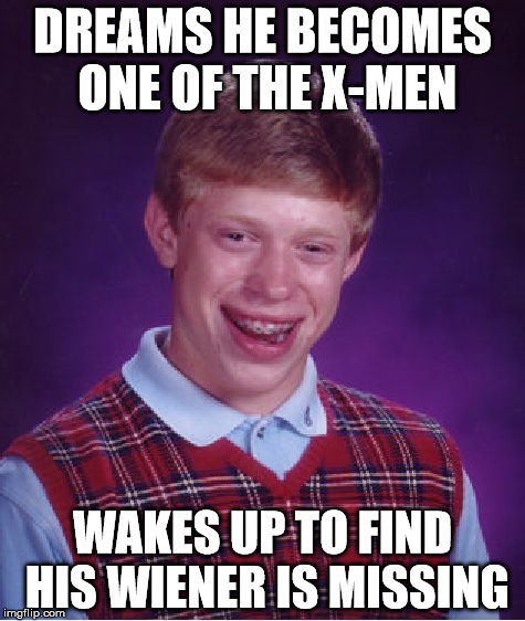 Bad Luck Brian Meme | DREAMS HE BECOMES ONE OF THE X-MEN; WAKES UP TO FIND HIS WIENER IS MISSING | image tagged in memes,bad luck brian | made w/ Imgflip meme maker