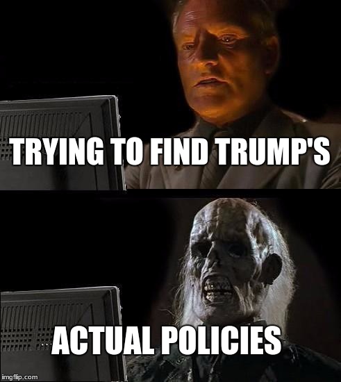 What Are Trump's Actual Policies | TRYING TO FIND TRUMP'S; ACTUAL POLICIES | image tagged in memes,ill just wait here,trump | made w/ Imgflip meme maker
