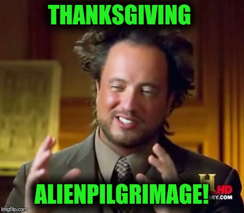 Ancient Aliens | THANKSGIVING; ALIENPILGRIMAGE! | image tagged in memes,ancient aliens | made w/ Imgflip meme maker