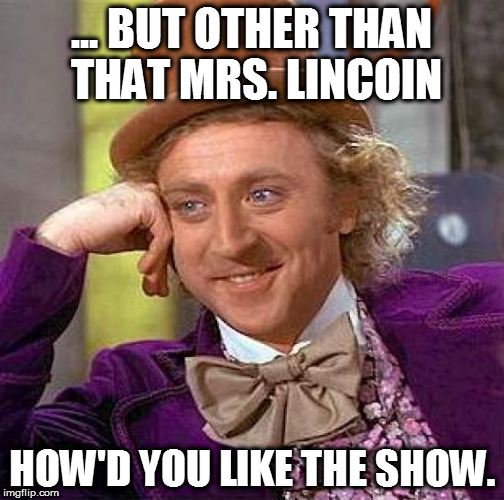 Creepy Condescending Wonka Meme | ... BUT OTHER THAN THAT MRS. LINCOIN HOW'D YOU LIKE THE SHOW. | image tagged in memes,creepy condescending wonka | made w/ Imgflip meme maker