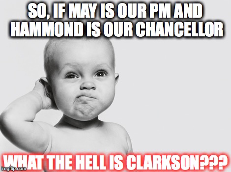 May, Hammond, Clarkson | SO, IF MAY IS OUR PM AND HAMMOND IS OUR CHANCELLOR; WHAT THE HELL IS CLARKSON??? | image tagged in top gear,clarkson,govt,grand tour | made w/ Imgflip meme maker