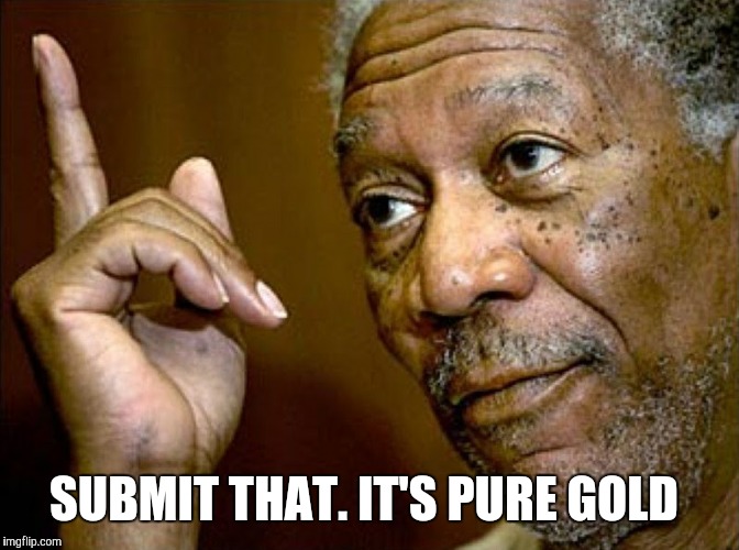 SUBMIT THAT. IT'S PURE GOLD | made w/ Imgflip meme maker