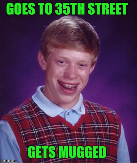 Bad Luck Brian Meme | GOES TO 35TH STREET GETS MUGGED | image tagged in memes,bad luck brian | made w/ Imgflip meme maker