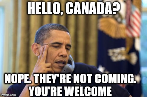No I Can't Obama | HELLO, CANADA? NOPE. THEY'RE NOT COMING. 
           YOU'RE WELCOME | image tagged in memes,no i cant obama | made w/ Imgflip meme maker