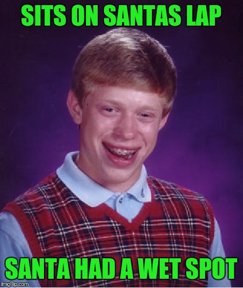 Bad Luck Brian Meme | SITS ON SANTAS LAP SANTA HAD A WET SPOT | image tagged in memes,bad luck brian | made w/ Imgflip meme maker