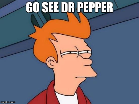 Futurama Fry Meme | GO SEE DR PEPPER | image tagged in memes,futurama fry | made w/ Imgflip meme maker