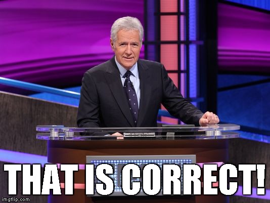 Alex Trebek Jeopardy | THAT IS CORRECT! | image tagged in alex trebek jeopardy | made w/ Imgflip meme maker