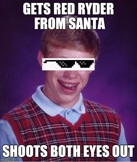 Bad Luck Brian Meme | GETS RED RYDER FROM SANTA SHOOTS BOTH EYES OUT | image tagged in memes,bad luck brian | made w/ Imgflip meme maker