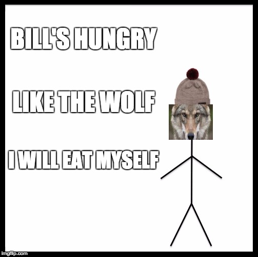 Be Like Bill Meme | BILL'S HUNGRY; LIKE THE WOLF; I WILL EAT MYSELF | image tagged in memes,be like bill | made w/ Imgflip meme maker