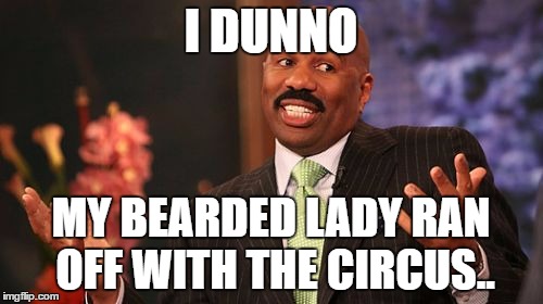Steve Harvey Meme | I DUNNO MY BEARDED LADY RAN OFF WITH THE CIRCUS.. | image tagged in memes,steve harvey | made w/ Imgflip meme maker