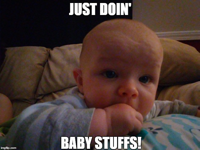  JUST DOIN'; BABY STUFFS! | image tagged in baby meme,cute baby | made w/ Imgflip meme maker