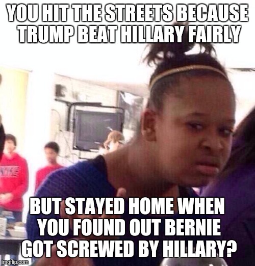 Black Girl Wat Meme | YOU HIT THE STREETS BECAUSE TRUMP BEAT HILLARY FAIRLY; BUT STAYED HOME WHEN YOU FOUND OUT BERNIE GOT SCREWED BY HILLARY? | image tagged in memes,black girl wat,hillary clinton,bernie sanders | made w/ Imgflip meme maker