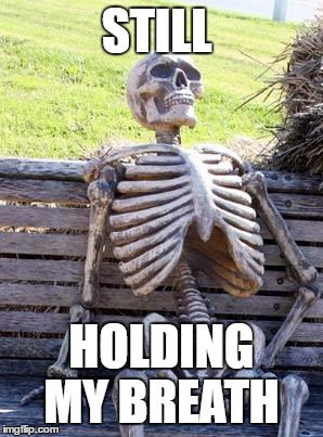 Waiting Skeleton Meme | STILL HOLDING MY BREATH | image tagged in memes,waiting skeleton | made w/ Imgflip meme maker