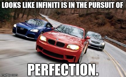 BMW and Audi meme. | LOOKS LIKE INFINITI IS IN THE PURSUIT OF; PERFECTION. | image tagged in cars | made w/ Imgflip meme maker