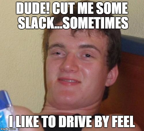 10 Guy Meme | DUDE! CUT ME SOME SLACK...SOMETIMES I LIKE TO DRIVE BY FEEL | image tagged in memes,10 guy | made w/ Imgflip meme maker