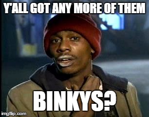 Y'all Got Any More Of That Meme | Y'ALL GOT ANY MORE OF THEM BINKYS? | image tagged in memes,yall got any more of | made w/ Imgflip meme maker