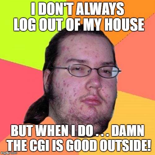 Nature has some good software to work with. . . | I DON'T ALWAYS LOG OUT OF MY HOUSE; BUT WHEN I DO . . . DAMN THE CGI IS GOOD OUTSIDE! | image tagged in memes,butthurt dweller,nature | made w/ Imgflip meme maker