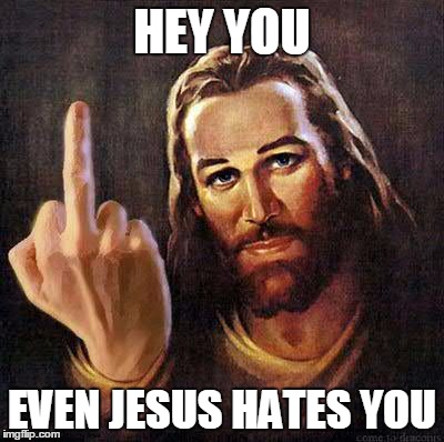 jesus hates you | HEY YOU; EVEN JESUS HATES YOU | image tagged in jesus hates you | made w/ Imgflip meme maker