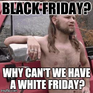 BLACK FRIDAY? WHY CAN'T WE HAVE A WHITE FRIDAY? | made w/ Imgflip meme maker