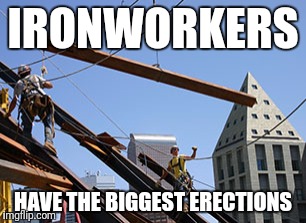 IRONWORKERS HAVE THE BIGGEST ERECTIONS | made w/ Imgflip meme maker