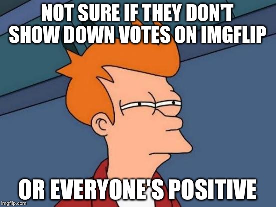 I never seem to notice any downvotes  | NOT SURE IF THEY DON'T SHOW DOWN VOTES ON IMGFLIP; OR EVERYONE'S POSITIVE | image tagged in memes,futurama fry,downvotes,imgflip | made w/ Imgflip meme maker