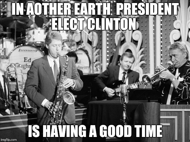 president clinton | IN AOTHER EARTH 
PRESIDENT ELECT CLINTON; IS HAVING A GOOD TIME | image tagged in bill clinton,hillary clinton 2016 | made w/ Imgflip meme maker