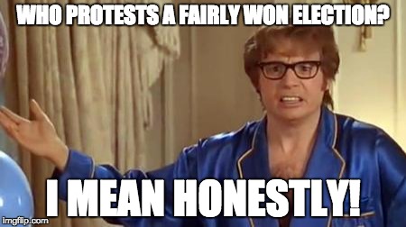 If hillary won this wouldn't have been the case... | WHO PROTESTS A FAIRLY WON ELECTION? I MEAN HONESTLY! | image tagged in memes,austin powers honestly | made w/ Imgflip meme maker