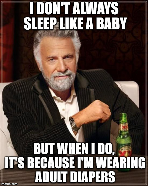 The Most Dependable Man In The World | I DON'T ALWAYS SLEEP LIKE A BABY; BUT WHEN I DO, IT'S BECAUSE I'M WEARING ADULT DIAPERS | image tagged in memes,the most interesting man in the world,most dependable man in the world,depends,adult diapers | made w/ Imgflip meme maker