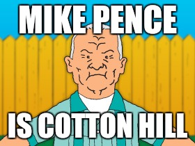 Hmmmm....uncanny. | MIKE PENCE; IS COTTON HILL | image tagged in pence,king of the hill | made w/ Imgflip meme maker
