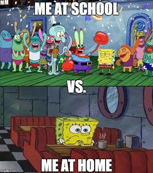 Me at school vs. Me at home | ME AT SCHOOL; VS. ME AT HOME | image tagged in with friends vs with no friends,school,home,spongebob,friends,party | made w/ Imgflip meme maker