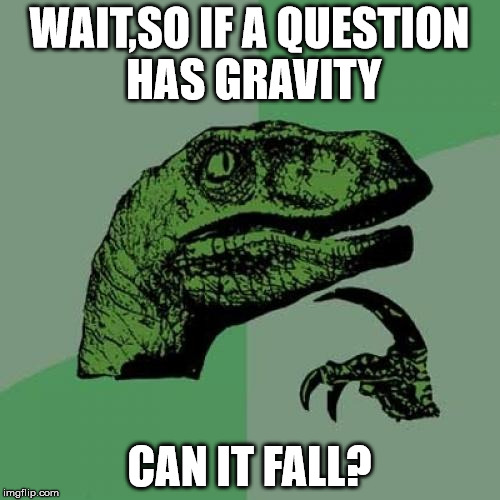 Philosoraptor | WAIT,SO IF A QUESTION HAS GRAVITY; CAN IT FALL? | image tagged in memes,philosoraptor | made w/ Imgflip meme maker