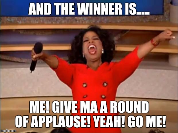 Oprah You Get A | AND THE WINNER IS..... ME! GIVE MA A ROUND OF APPLAUSE! YEAH! GO ME! | image tagged in memes,oprah you get a | made w/ Imgflip meme maker