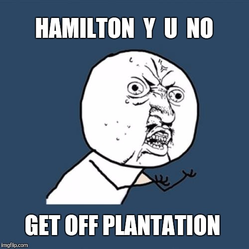 Y U No Meme | HAMILTON  Y  U  NO GET OFF PLANTATION | image tagged in memes,y u no | made w/ Imgflip meme maker