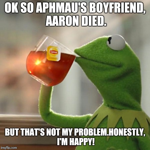 But That's None Of My Business | OK SO APHMAU'S BOYFRIEND, AARON DIED. BUT THAT'S NOT MY PROBLEM.HONESTLY, I'M HAPPY! | image tagged in memes,but thats none of my business,kermit the frog | made w/ Imgflip meme maker