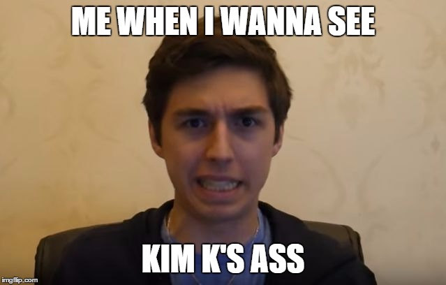 Kim K... ME GUSTA | ME WHEN I WANNA SEE; KIM K'S ASS | image tagged in lostnunbound weirdass face,funny,memes | made w/ Imgflip meme maker