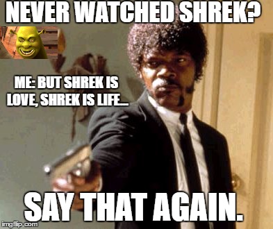Say That Again I Dare You | NEVER WATCHED SHREK? ME: BUT SHREK IS LOVE, SHREK IS LIFE... SAY THAT AGAIN. | image tagged in memes,say that again i dare you | made w/ Imgflip meme maker