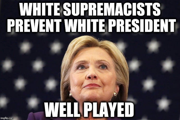 White Hillary  | WHITE SUPREMACISTS PREVENT WHITE PRESIDENT; WELL PLAYED | image tagged in election 2016,hillary clinton | made w/ Imgflip meme maker