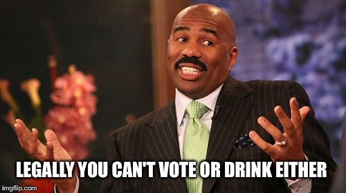 Steve Harvey Meme | LEGALLY YOU CAN'T VOTE OR DRINK EITHER | image tagged in memes,steve harvey | made w/ Imgflip meme maker