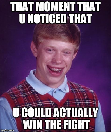 Bad Luck Brian Meme | THAT MOMENT THAT U NOTICED THAT; U COULD ACTUALLY WIN THE FIGHT | image tagged in memes,bad luck brian | made w/ Imgflip meme maker