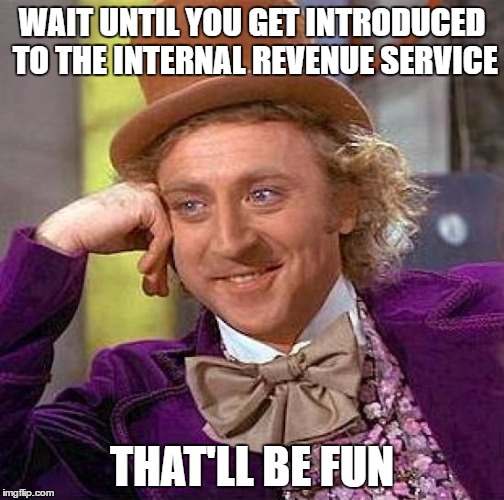 Creepy Condescending Wonka Meme | WAIT UNTIL YOU GET INTRODUCED TO THE INTERNAL REVENUE SERVICE THAT'LL BE FUN | image tagged in memes,creepy condescending wonka | made w/ Imgflip meme maker