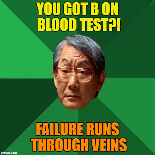 High Expectations Asian Father | YOU GOT B ON BLOOD TEST?! FAILURE RUNS THROUGH VEINS | image tagged in memes,high expectations asian father,failure,test | made w/ Imgflip meme maker