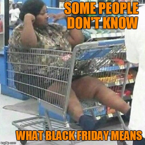 I would like to see how she got in there. | SOME PEOPLE DON'T KNOW; WHAT BLACK FRIDAY MEANS | image tagged in black friday | made w/ Imgflip meme maker
