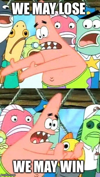 Put It Somewhere Else Patrick Meme | WE MAY LOSE WE MAY WIN | image tagged in memes,put it somewhere else patrick | made w/ Imgflip meme maker