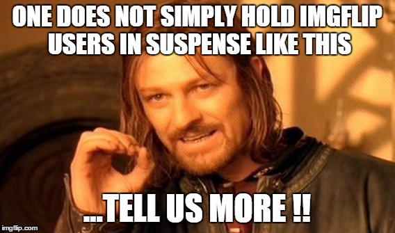 One Does Not Simply Meme | ONE DOES NOT SIMPLY HOLD IMGFLIP USERS IN SUSPENSE LIKE THIS ...TELL US MORE !! | image tagged in memes,one does not simply | made w/ Imgflip meme maker