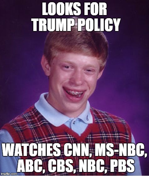 Bad Luck Brian Meme | LOOKS FOR TRUMP POLICY WATCHES CNN, MS-NBC, ABC, CBS, NBC, PBS | image tagged in memes,bad luck brian | made w/ Imgflip meme maker