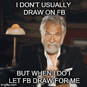draw | I DON'T USUALLY DRAW ON FB; BUT WHEN I DO I LET FB DRAW FOR ME | image tagged in most interesting man in theworld,drawing | made w/ Imgflip meme maker