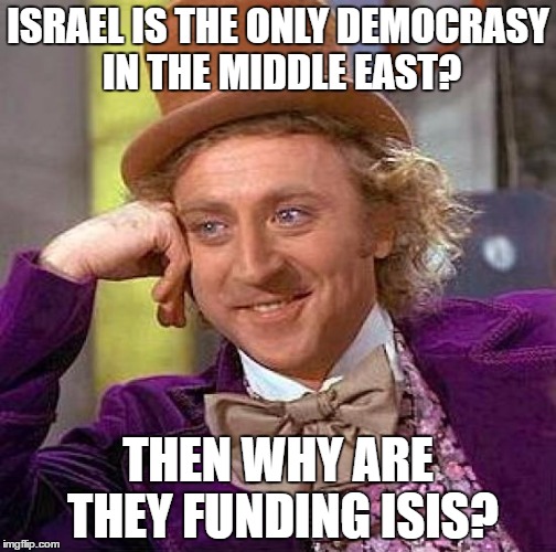 Creepy Condescending Wonka Meme | ISRAEL IS THE ONLY DEMOCRASY IN THE MIDDLE EAST? THEN WHY ARE THEY FUNDING ISIS? | image tagged in memes,creepy condescending wonka,israel,isis,middle east,democracy | made w/ Imgflip meme maker