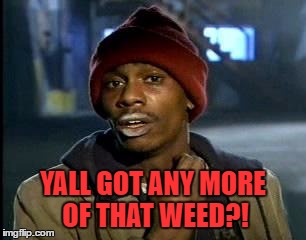 Y'all Got Any More Of That Meme | YALL GOT ANY MORE OF THAT WEED?! | image tagged in memes,yall got any more of | made w/ Imgflip meme maker