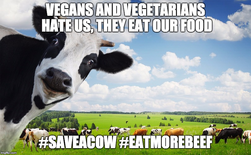 VEGANS AND VEGETARIANS HATE US, THEY EAT OUR FOOD; #SAVEACOW #EATMOREBEEF | made w/ Imgflip meme maker