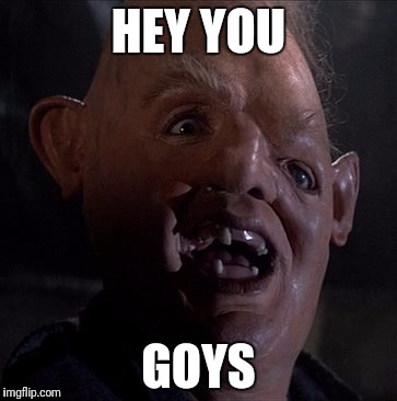 HEY YOU; GOYS | image tagged in sloth goonies | made w/ Imgflip meme maker